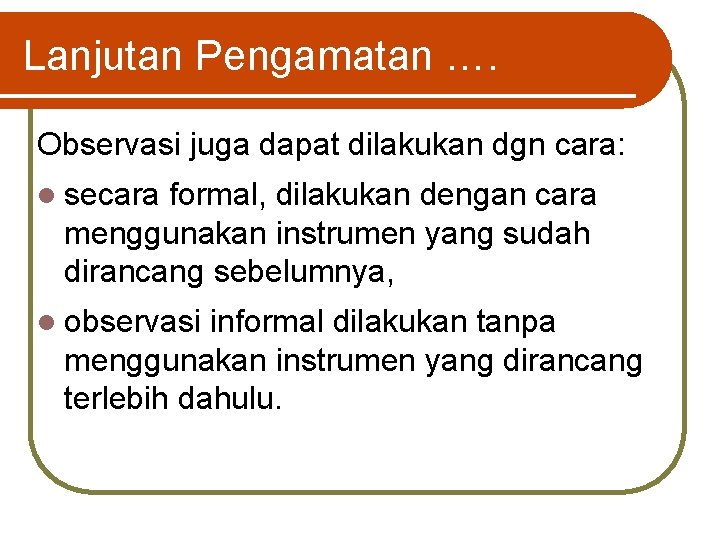 Lanjutan Pengamatan …. Observasi juga dapat dilakukan dgn cara: l secara formal, dilakukan dengan