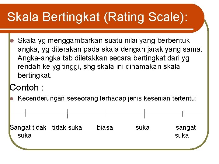 Skala Bertingkat (Rating Scale): l Skala yg menggambarkan suatu nilai yang berbentuk angka, yg