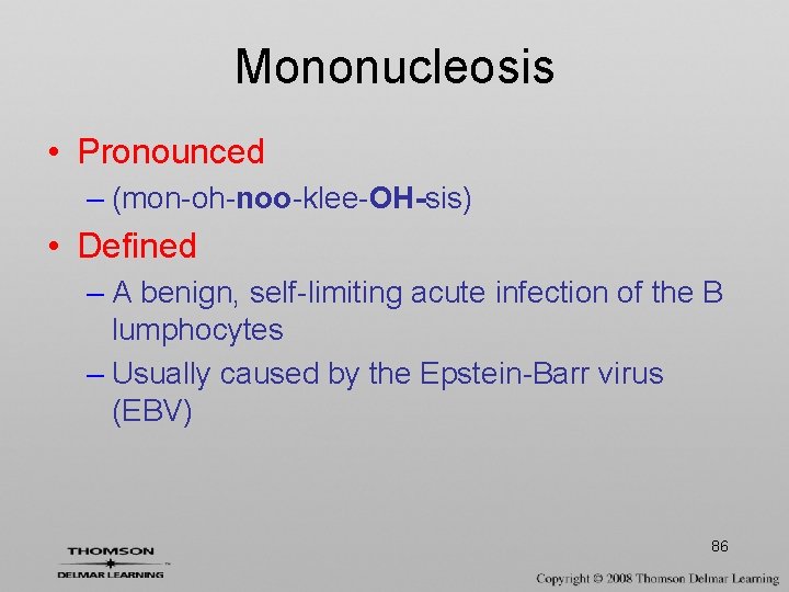 Mononucleosis • Pronounced – (mon-oh-noo-klee-OH-sis) • Defined – A benign, self-limiting acute infection of