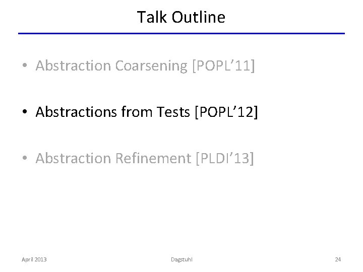Talk Outline • Abstraction Coarsening [POPL’ 11] • Abstractions from Tests [POPL’ 12] •