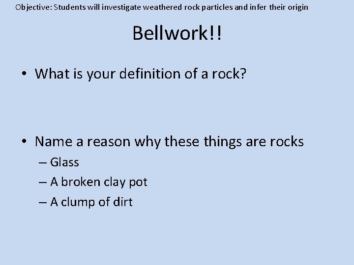 Objective: Students will investigate weathered rock particles and infer their origin Bellwork!! • What