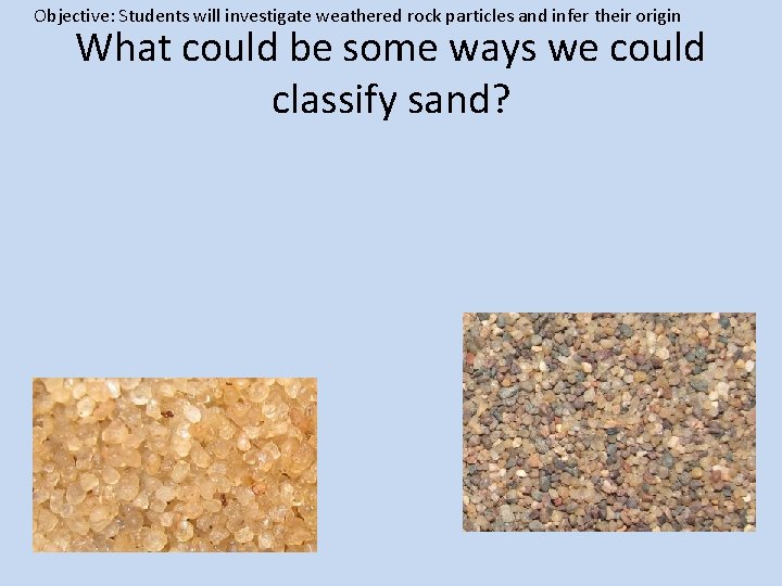 Objective: Students will investigate weathered rock particles and infer their origin What could be