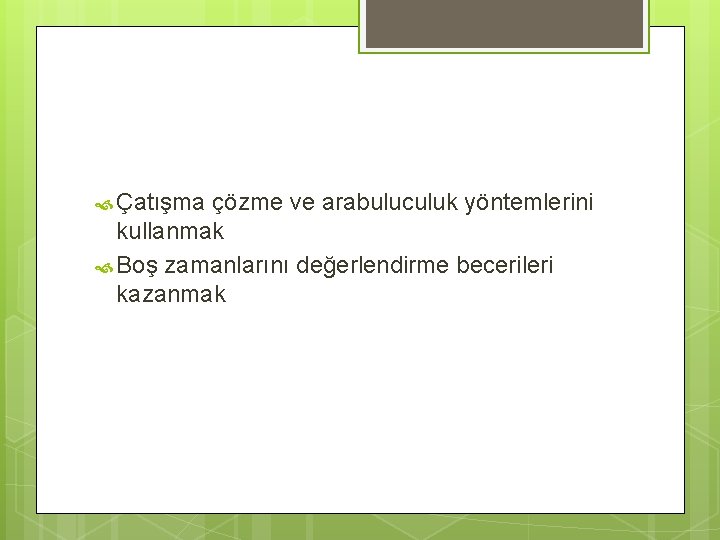  Çatışma çözme ve arabuluculuk yöntemlerini kullanmak Boş zamanlarını değerlendirme becerileri kazanmak 