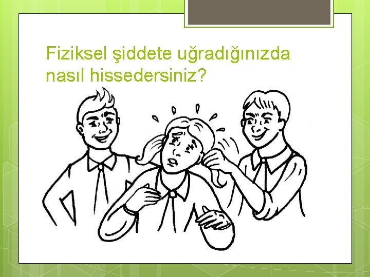 Fiziksel şiddete uğradığınızda nasıl hissedersiniz? 