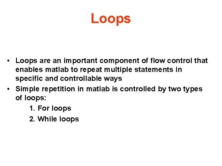 Loops • Loops are an important component of flow control that enables matlab to
