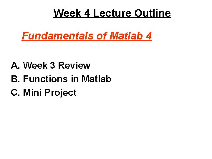Week 4 Lecture Outline Fundamentals of Matlab 4 A. Week 3 Review B. Functions