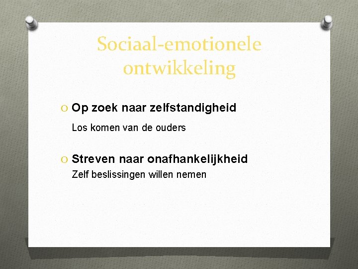 Sociaal-emotionele ontwikkeling O Op zoek naar zelfstandigheid Los komen van de ouders O Streven