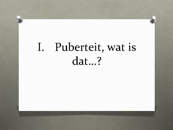 I. Puberteit, wat is dat…? 