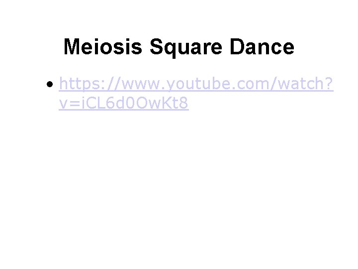 Meiosis Square Dance • https: //www. youtube. com/watch? v=i. CL 6 d 0 Ow.