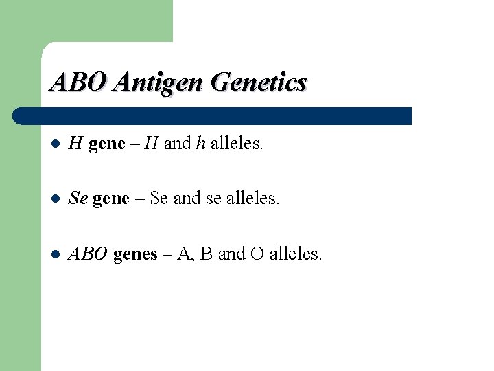 ABO Antigen Genetics l H gene – H and h alleles. l Se gene