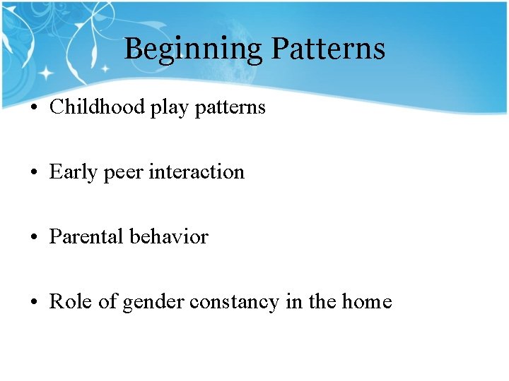 Beginning Patterns • Childhood play patterns • Early peer interaction • Parental behavior •