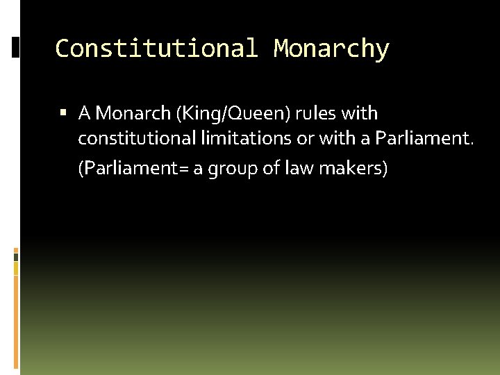 Constitutional Monarchy A Monarch (King/Queen) rules with constitutional limitations or with a Parliament. (Parliament=