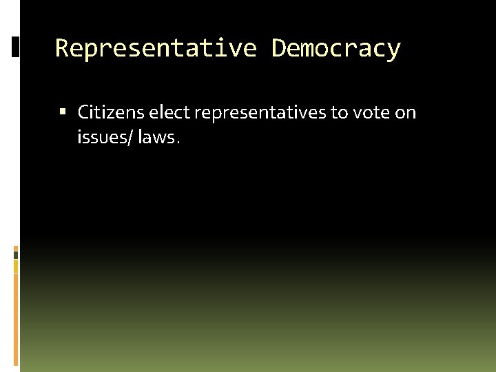 Representative Democracy Citizens elect representatives to vote on issues/ laws. 