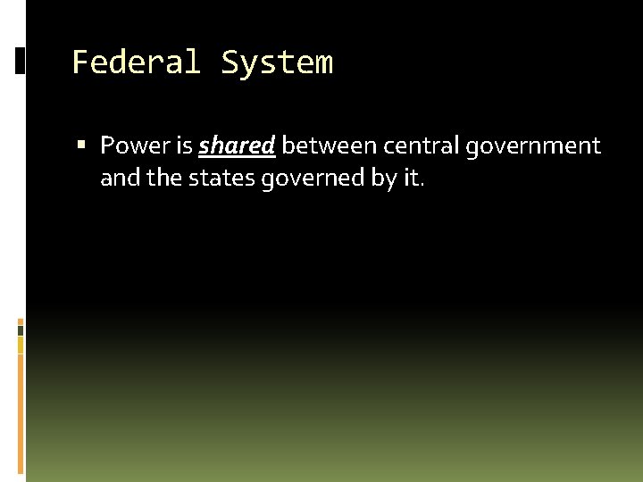 Federal System Power is shared between central government and the states governed by it.