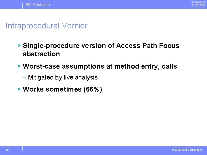 IBM Research Intraprocedural Verifier § Single-procedure version of Access Path Focus abstraction § Worst-case