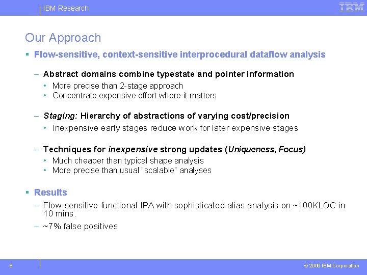 IBM Research Our Approach § Flow-sensitive, context-sensitive interprocedural dataflow analysis – Abstract domains combine