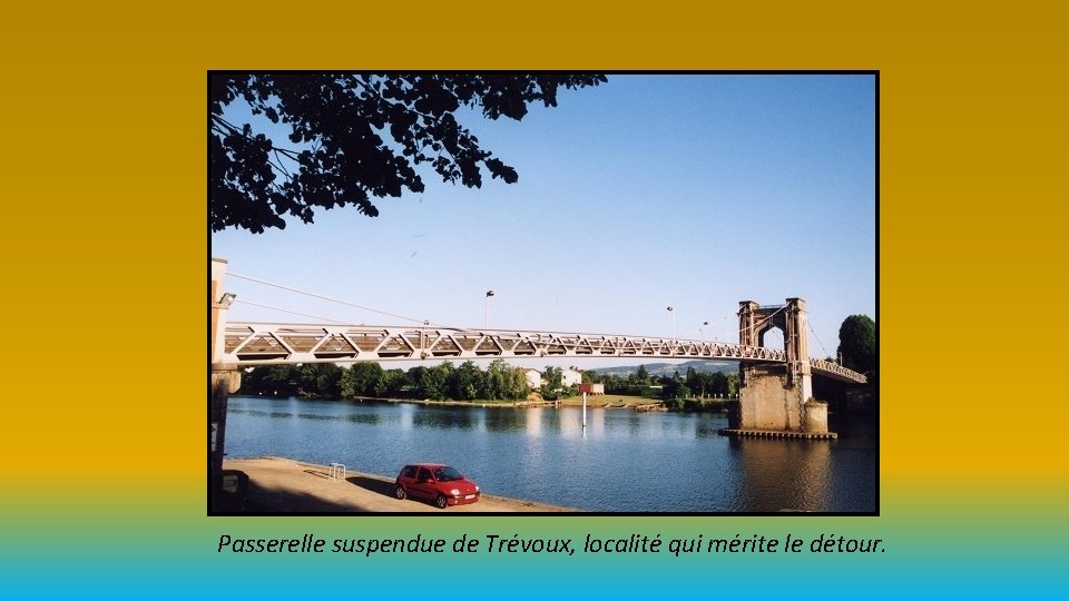 Passerelle suspendue de Trévoux, localité qui mérite le détour. 