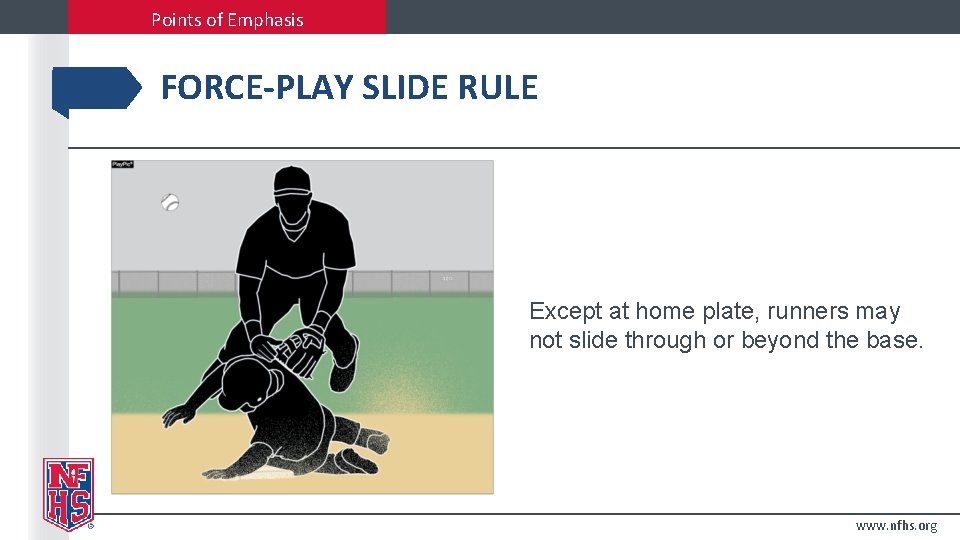 Points of Emphasis FORCE-PLAY SLIDE RULE Except at home plate, runners may not slide