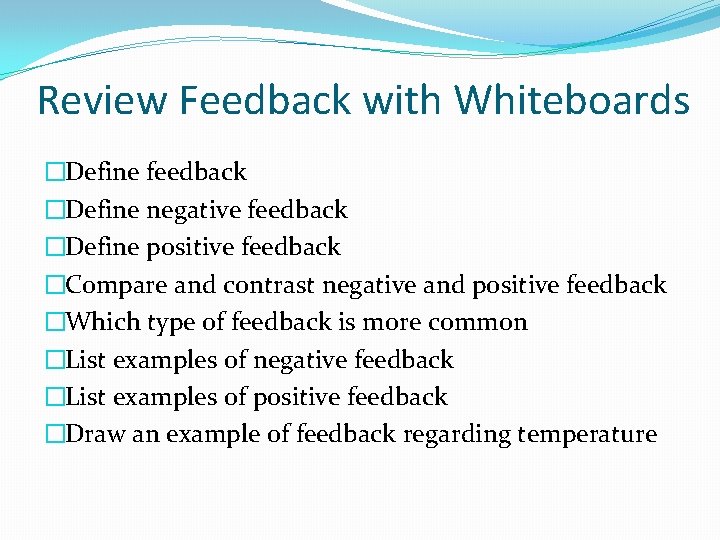Review Feedback with Whiteboards �Define feedback �Define negative feedback �Define positive feedback �Compare and