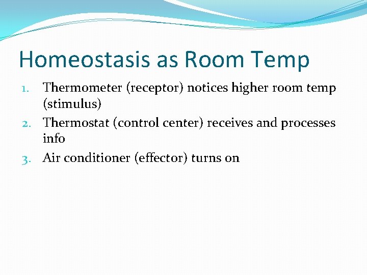 Homeostasis as Room Temp Thermometer (receptor) notices higher room temp (stimulus) 2. Thermostat (control