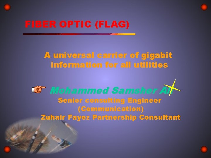 FIBER OPTIC (FLAG) A universal carrier of gigabit information for all utilities Mohammed Samsher