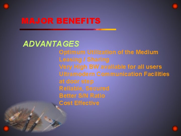 MAJOR BENEFITS ADVANTAGES Optimum Utilization of the Medium Leasing / Sharing Very High BW