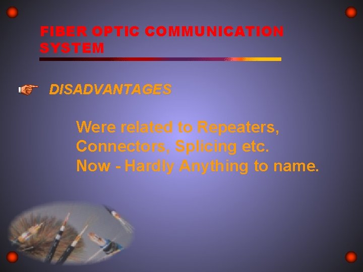 FIBER OPTIC COMMUNICATION SYSTEM DISADVANTAGES Were related to Repeaters, Connectors, Splicing etc. Now -