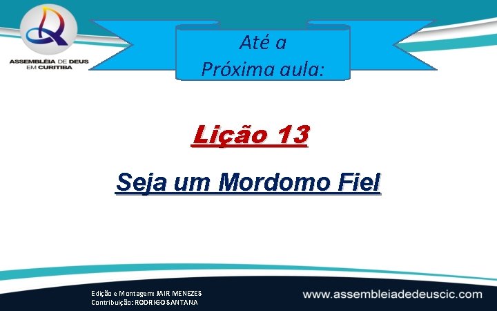 Até a Próxima aula: Lição 13 Seja um Mordomo Fiel Edição e Montagem: JAIR