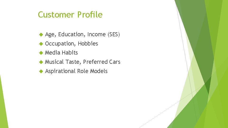 Customer Profile Age, Education, Income (SES) Occupation, Hobbies Media Habits Musical Taste, Preferred Cars