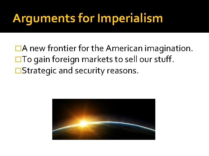 Arguments for Imperialism �A new frontier for the American imagination. �To gain foreign markets