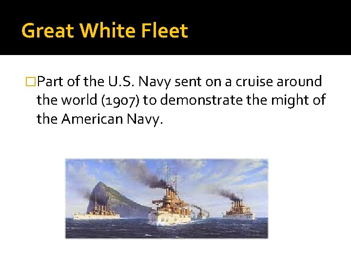 Great White Fleet �Part of the U. S. Navy sent on a cruise around