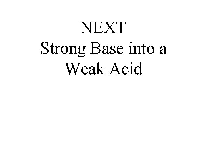 NEXT Strong Base into a Weak Acid 