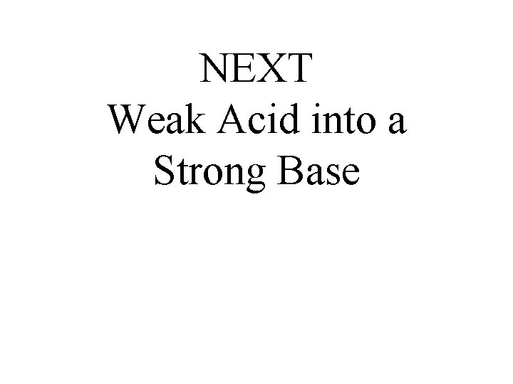 NEXT Weak Acid into a Strong Base 