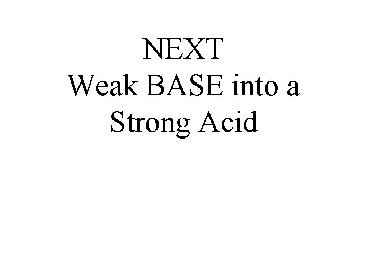 NEXT Weak BASE into a Strong Acid 