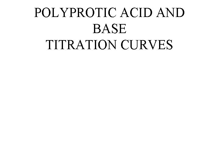 POLYPROTIC ACID AND BASE TITRATION CURVES 