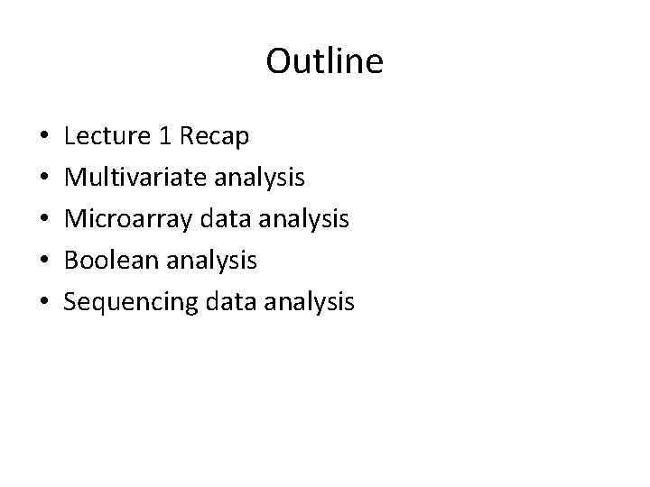 Outline • • • Lecture 1 Recap Multivariate analysis Microarray data analysis Boolean analysis