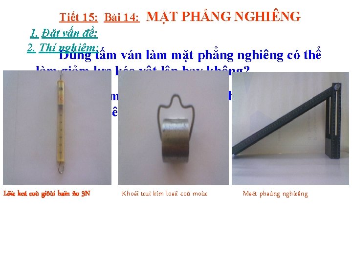 Tiết 15: Bài 14: MẶT PHẲNG NGHIÊNG 1. Đặt vấn đề: 2. Thí nghiệm: