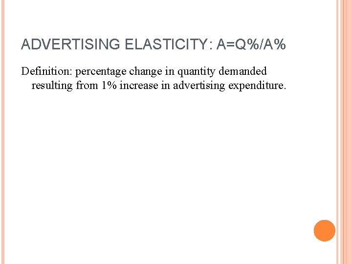 ADVERTISING ELASTICITY: A=Q%/A% Definition: percentage change in quantity demanded resulting from 1% increase in