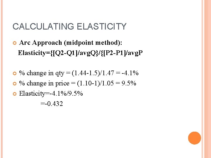 CALCULATING ELASTICITY Arc Approach (midpoint method): Elasticity={[Q 2 -Q 1]/avg. Q}/{[P 2 -P 1]/avg.