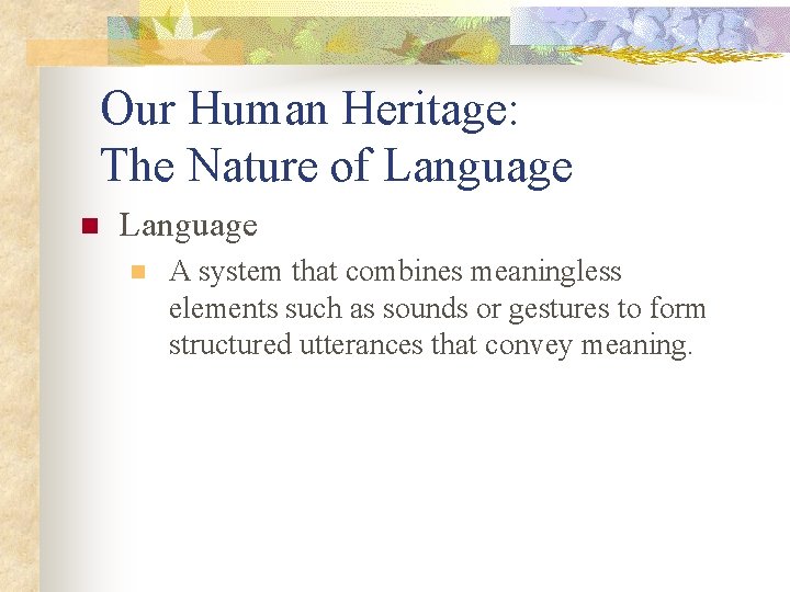 Our Human Heritage: The Nature of Language n A system that combines meaningless elements