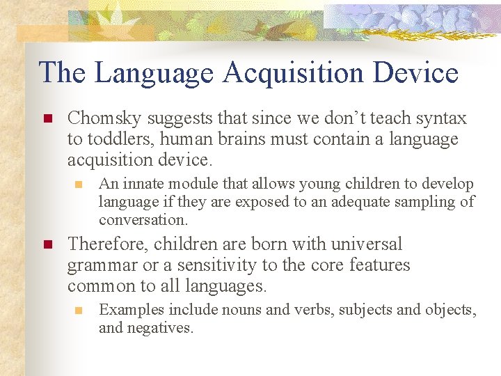 The Language Acquisition Device n Chomsky suggests that since we don’t teach syntax to