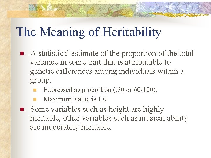 The Meaning of Heritability n A statistical estimate of the proportion of the total