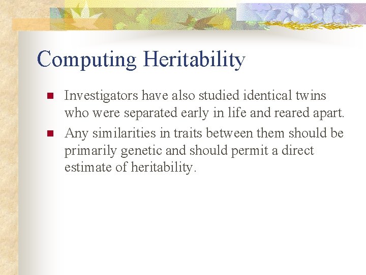 Computing Heritability n n Investigators have also studied identical twins who were separated early