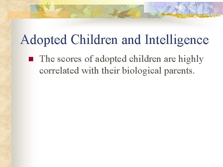 Adopted Children and Intelligence n The scores of adopted children are highly correlated with