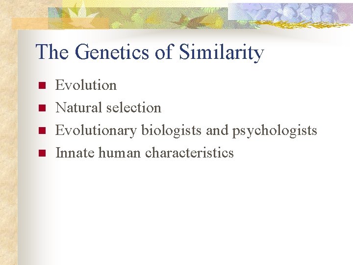 The Genetics of Similarity n n Evolution Natural selection Evolutionary biologists and psychologists Innate