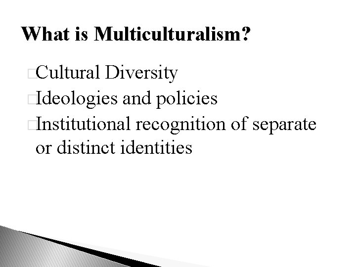 What is Multiculturalism? �Cultural Diversity �Ideologies and policies �Institutional recognition of separate or distinct