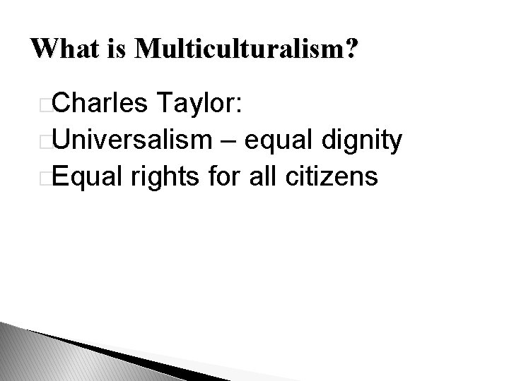 What is Multiculturalism? �Charles Taylor: �Universalism – equal dignity �Equal rights for all citizens