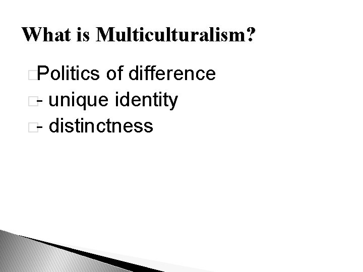 What is Multiculturalism? �Politics of difference �- unique identity �- distinctness 