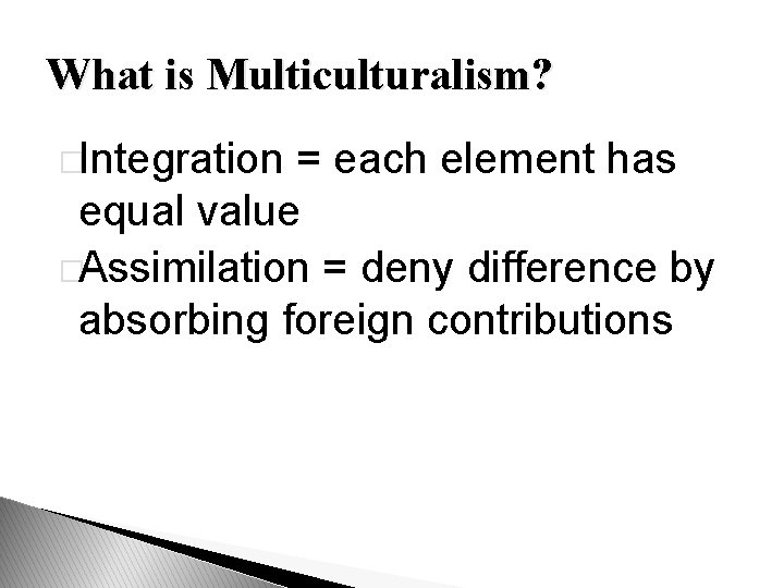 What is Multiculturalism? �Integration = each element has equal value �Assimilation = deny difference