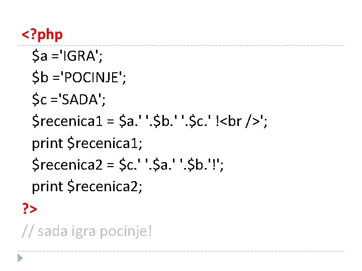 <? php $a ='IGRA'; $b ='POCINJE'; $c ='SADA'; $recenica 1 = $a. ' '.